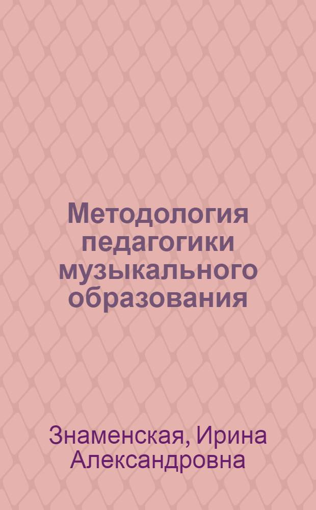 Методология педагогики музыкального образования : (музыковедческий аспект) : учебное пособие : по специальности 030700 (050601) "Музыкальное образование" : по курсу "Методология педагогики музыкального образования"
