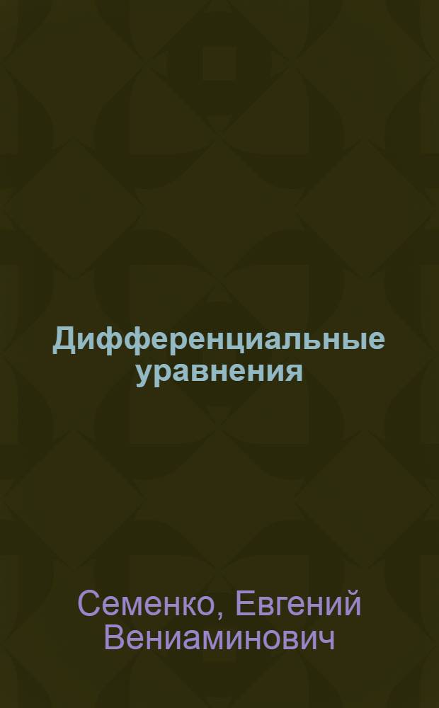 Дифференциальные уравнения : курс лекций и практических занятий : учебное пособие