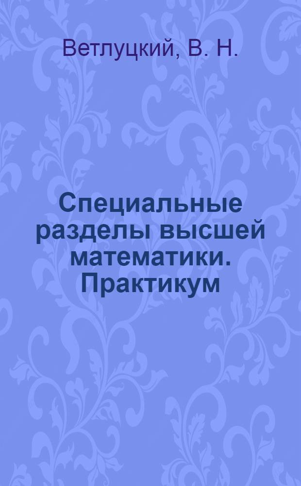 Специальные разделы высшей математики. Практикум : Учебное пособие