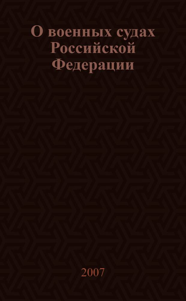 О военных судах Российской Федерации : федеральный конституционный закон : по состоянию на 25 февраля 2007 года