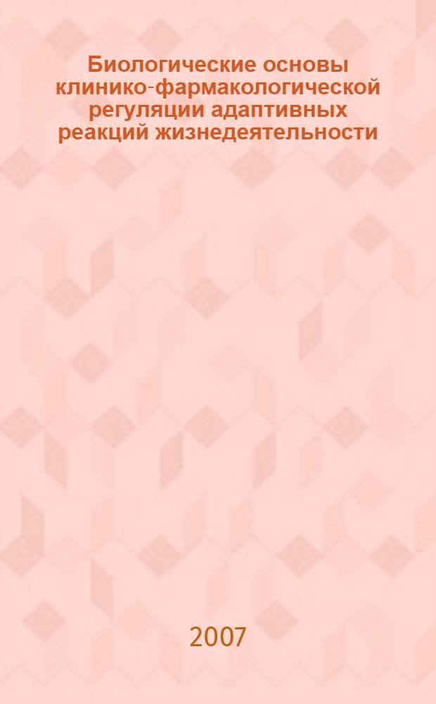Биологические основы клинико-фармакологической регуляции адаптивных реакций жизнедеятельности = Biological grounds of clinical-pharmacological regulation of adaptive reactions of vital functions