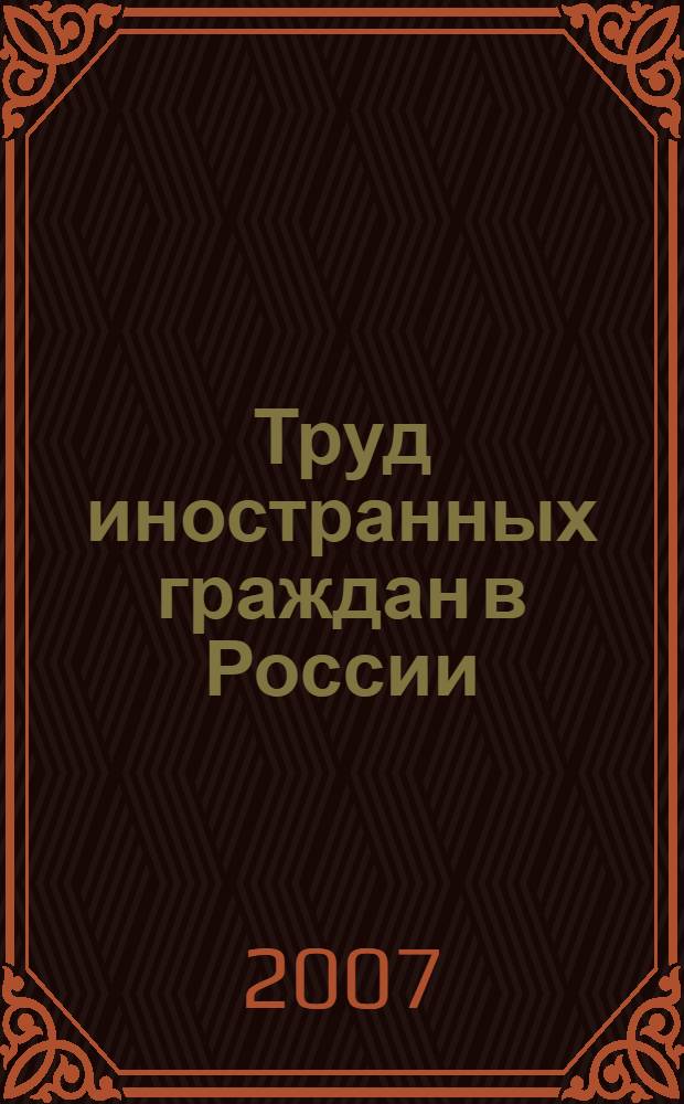 Труд иностранных граждан в России : сборник нормативных документов с правовым комментарием : учтены последние изменения в законодательстве РФ