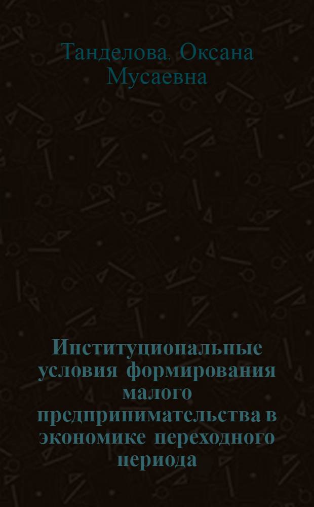 Институциональные условия формирования малого предпринимательства в экономике переходного периода (на материалах РСО-Алания) : автореферат диссертации на соискание ученой степени к.э.н. : специальность 08.00.01