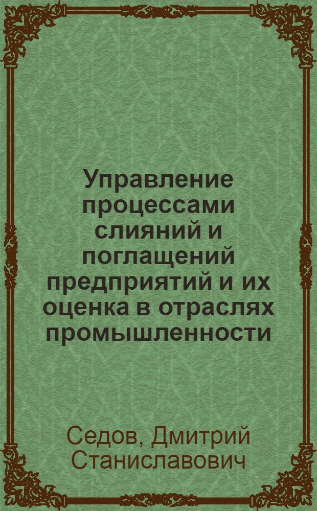 Управление процессами слияний и поглащений предприятий и их оценка в отраслях промышленности : автореферат диссертации на соискание ученой степени к.э.н. : специальность 08.00.05