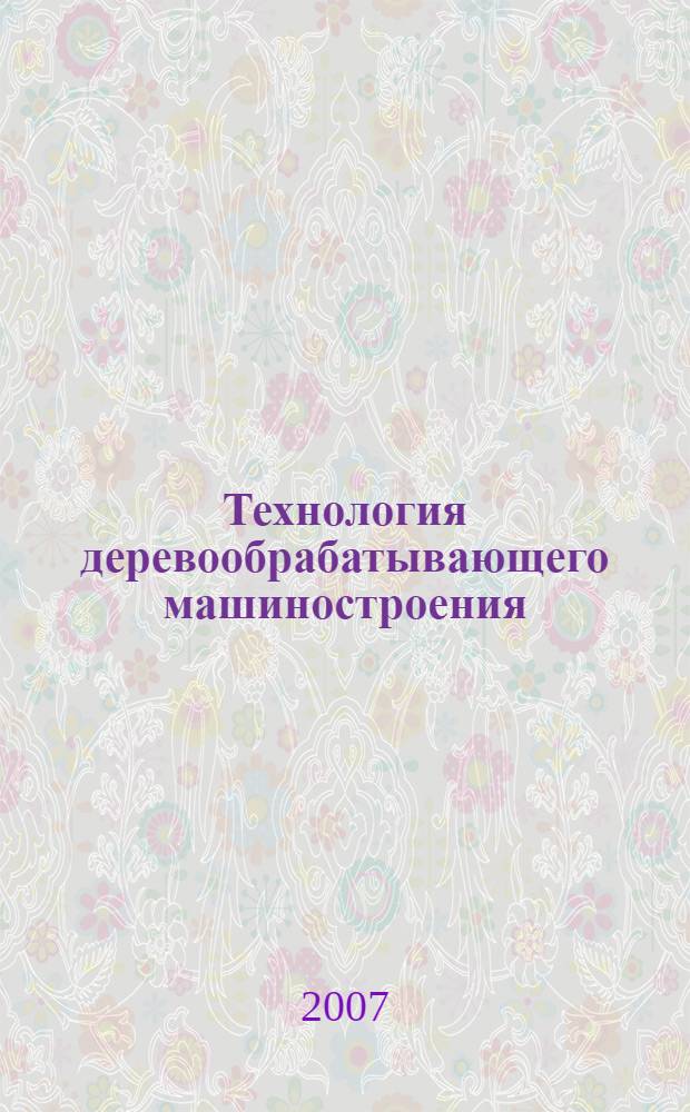 Технология деревообрабатывающего машиностроения : Учебное пособие