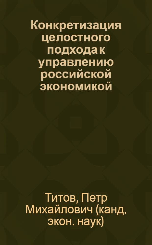 Конкретизация целостного подхода к управлению российской экономикой (методологический аспект) : автореферат диссертации на соискание ученой степени к.э.н. : специальность 08.00.05