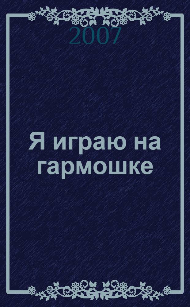Я играю на гармошке : песни для детей : для дошкольного и младшего школьного возраста