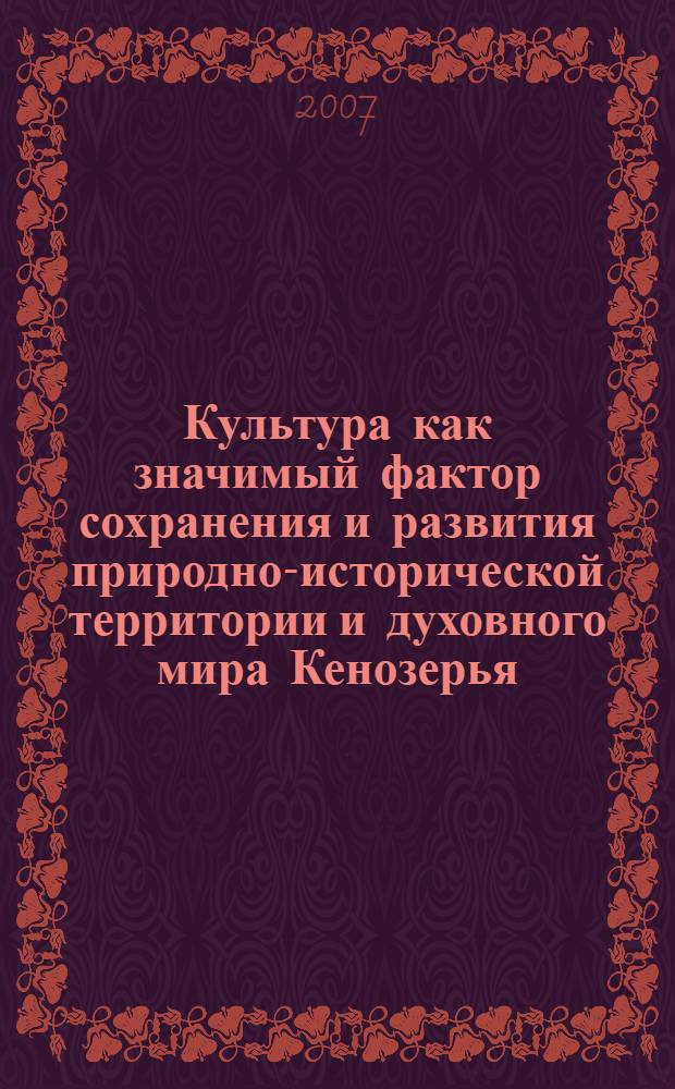Культура как значимый фактор сохранения и развития природно-исторической территории и духовного мира Кенозерья = Culture as the important factor in preservation and development of the natural and historic territory and spiritual life of the Kenozero region : материалы международной научно-практической конференции : д. Вершинино, Архангельская область, 16-21 августа 2005 г