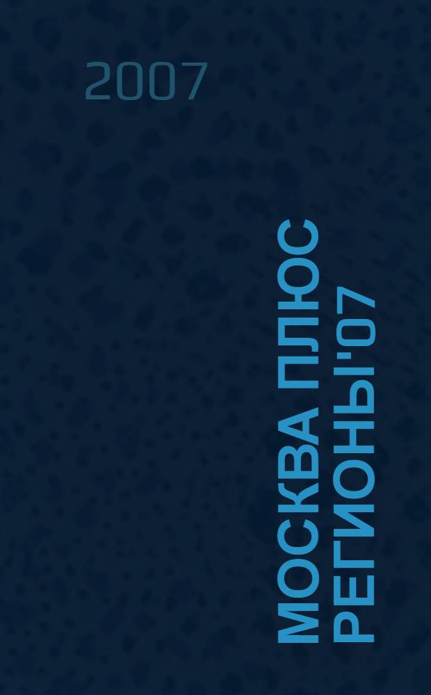Москва плюс регионы'07: Информационно-справочное издание
