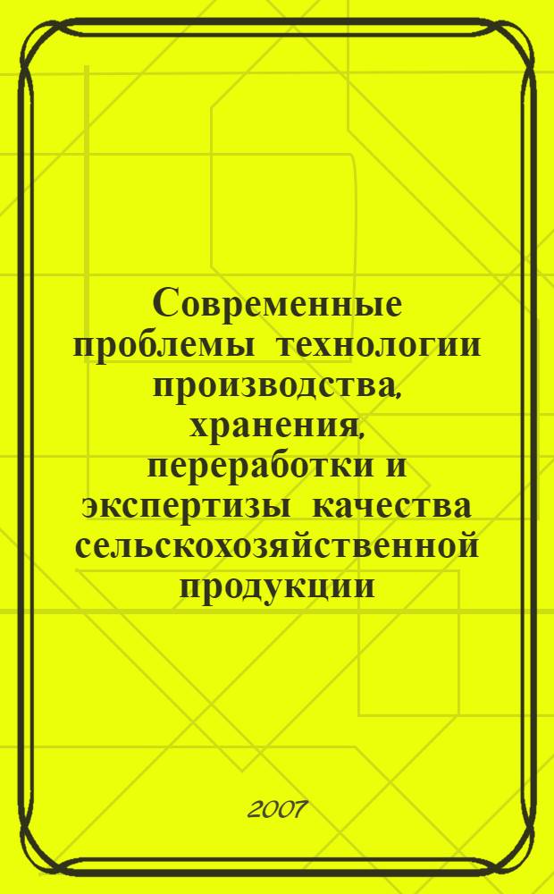 Современные проблемы технологии производства, хранения, переработки и экспертизы качества сельскохозяйственной продукции. Т. 1