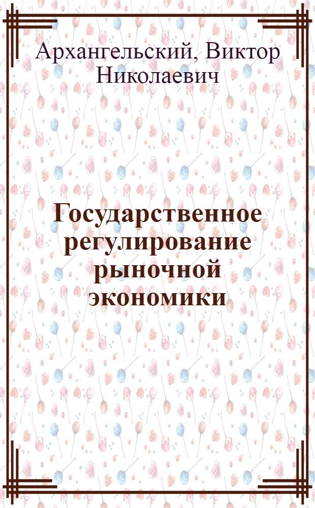 Государственное регулирование рыночной экономики : учебник