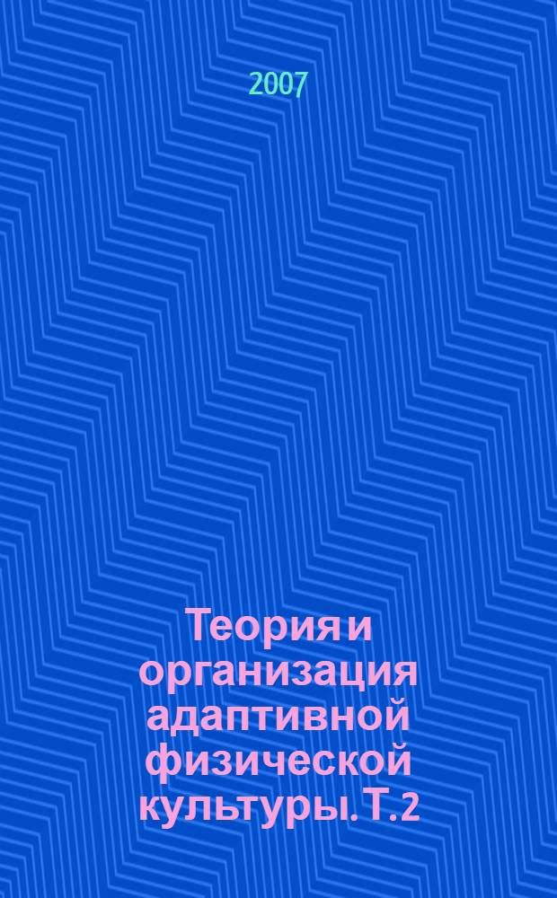 Теория и организация адаптивной физической культуры. Т. 2 : Содержание и методики адаптивной физической культуры и характеристика ее основных видов