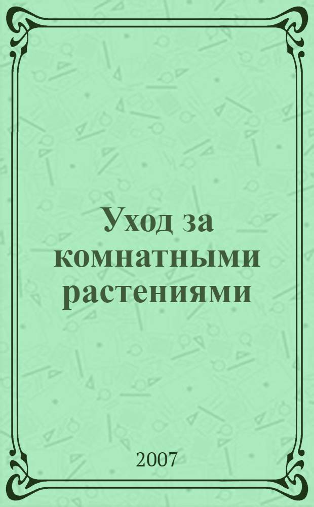 Уход за комнатными растениями : практические советы любителям цветов