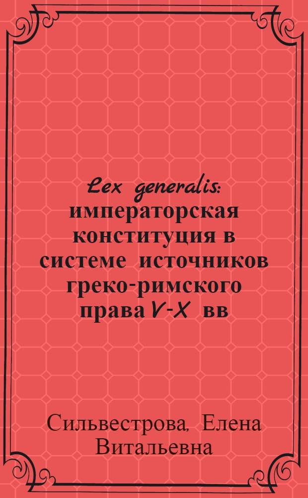 Lex generalis : императорская конституция в системе источников греко-римского права V-X вв.н.э