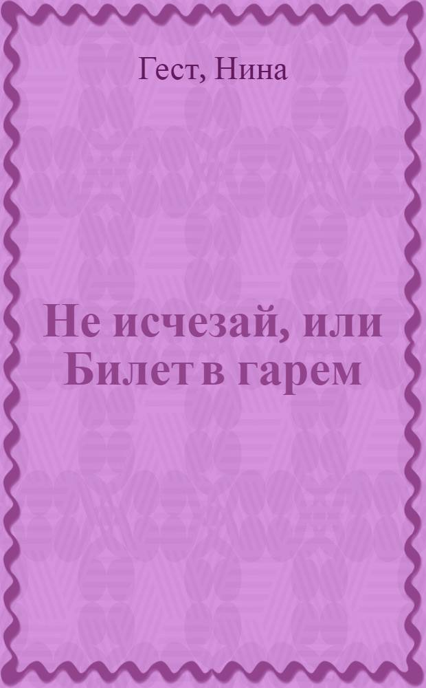 Не исчезай, или Билет в гарем : роман