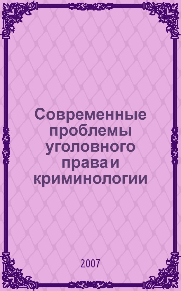 Современные проблемы уголовного права и криминологии : Всероссийская научно-практическая конференция, посвященная памяти профессора Б.С. Волкова, 22 февраля 2007 г. : сборник