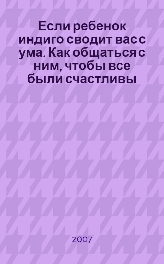 Если ребенок индиго сводит вас с ума. Как общаться с ним, чтобы все были счастливы