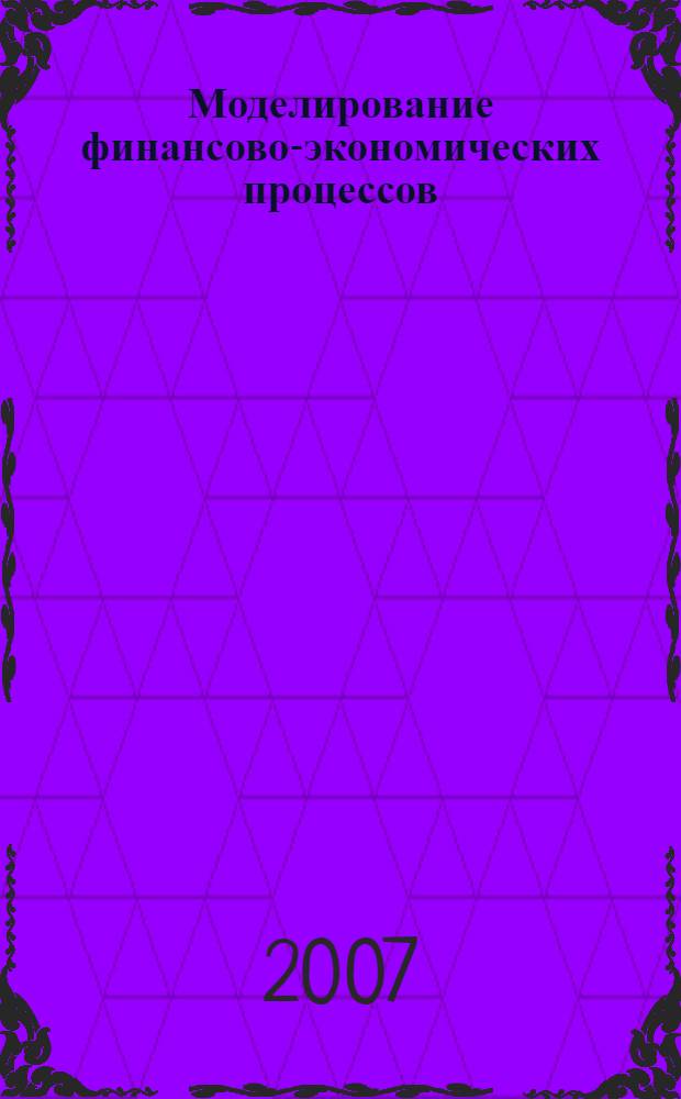 Моделирование финансово-экономических процессов : сборник научных трудов преподавателей и аспирантов кафедры экономико-математических моделей и моделирования