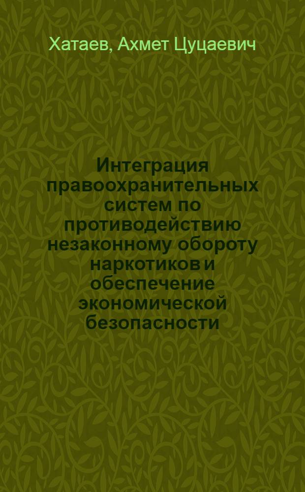 Интеграция правоохранительных систем по противодействию незаконному обороту наркотиков и обеспечение экономической безопасности : монография