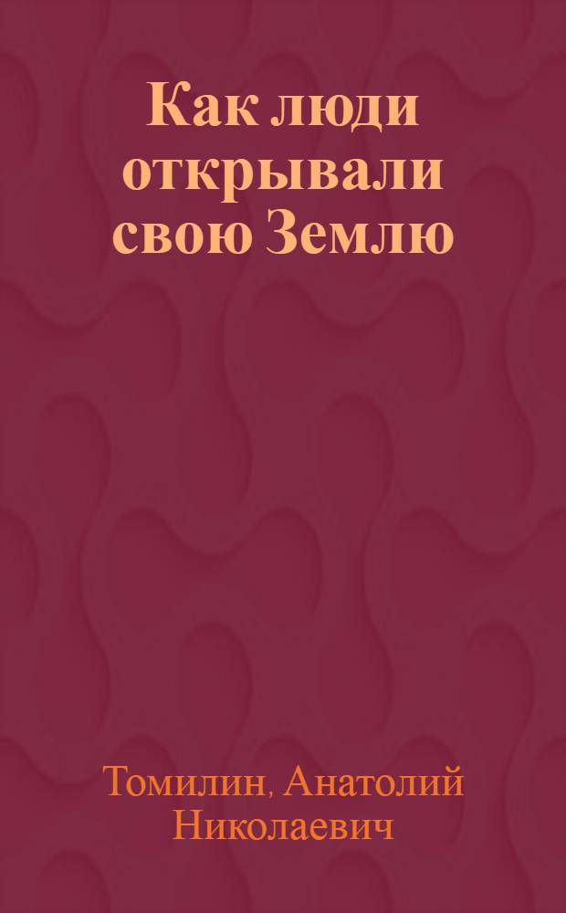 Как люди открывали свою Землю : для среднего школьного возраста