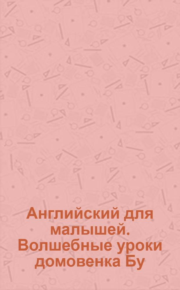 Английский для малышей. Волшебные уроки домовенка Бу : 150 английских слов и выражений, озвученных носителями языка