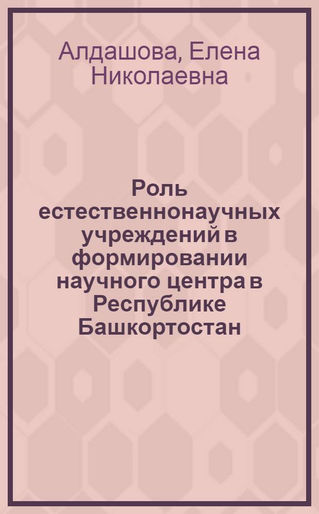 Роль естественнонаучных учреждений в формировании научного центра в Республике Башкортостан (вторая половина XVIII - первая половина XX в.)