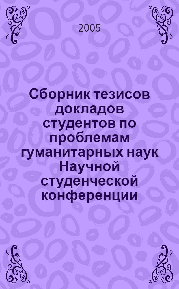 Сборник тезисов докладов студентов по проблемам гуманитарных наук Научной студенческой конференции, 5 апреля 2005 года
