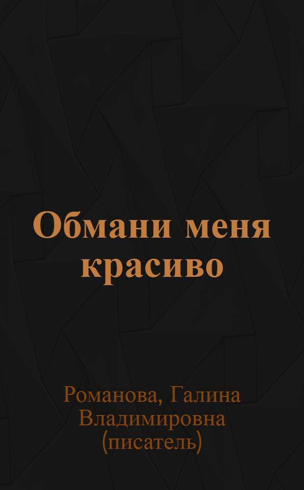Обмани меня красиво : роман