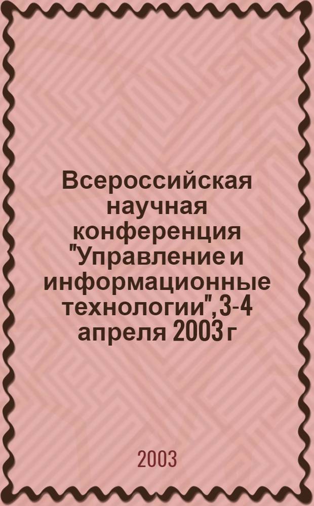 Всероссийская научная конференция "Управление и информационные технологии", 3-4 апреля 2003 г. : УИТ-2003 : сборник докладов : в 2 т.