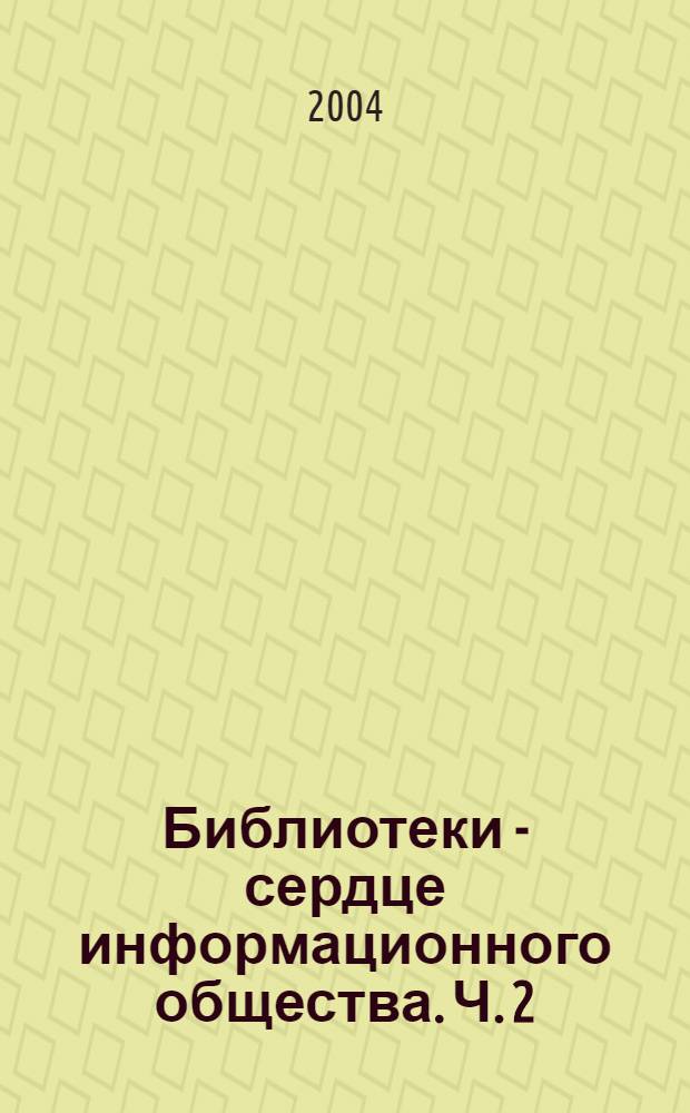 Библиотеки - сердце информационного общества. Ч. 2