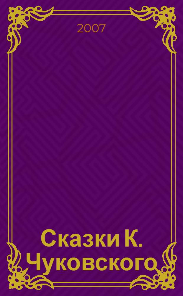 Сказки К. Чуковского : сказки и английские народные песенки : для чтения родителями детям