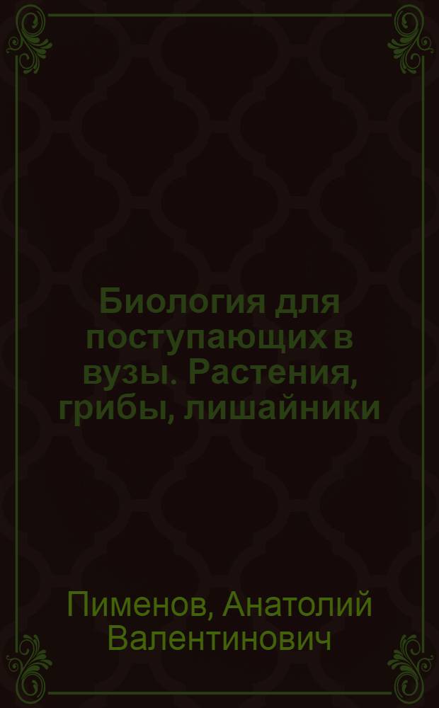 Биология для поступающих в вузы. Растения, грибы, лишайники : дидактические материалы