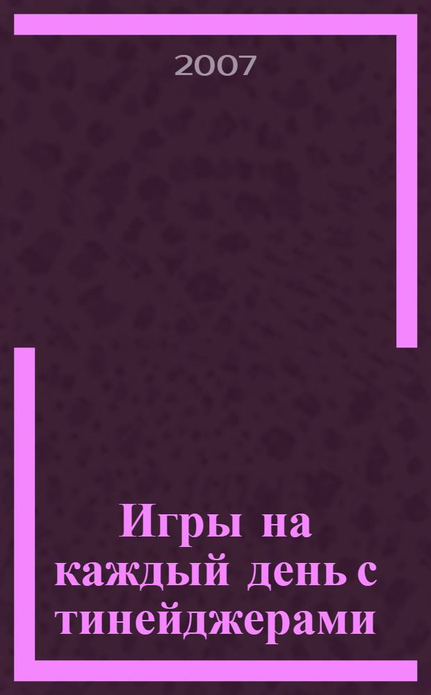 Игры на каждый день с тинейджерами : организаторам развивающего досуга