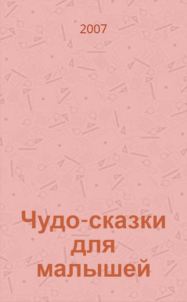 Чудо-сказки для малышей : для дошкольного и младшего школьного возраста