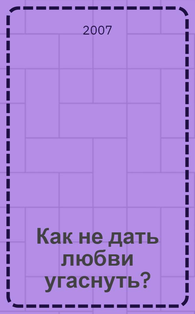 Как не дать любви угаснуть? : 49 простых правил