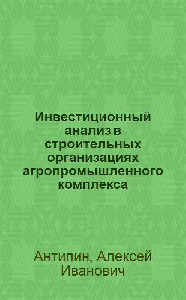 Инвестиционный анализ в строительных организациях агропромышленного комплекса : монография