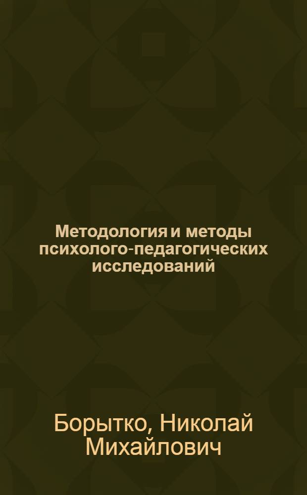 Методология и методы психолого-педагогических исследований : учебное пособие для студентов высших учебных заведений, обучающихся по специальностям 050706 (031000) - Педагогика и психология, 050811 (031300) - Социальная педагогика, 050701 (033400) - Педагогика