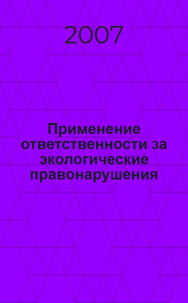 Применение ответственности за экологические правонарушения : учебно-методическое пособие для практических работников
