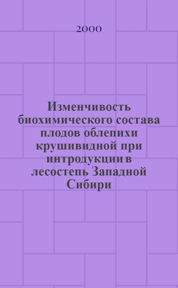Изменчивость биохимического состава плодов облепихи крушивидной при интродукции в лесостепь Западной Сибири : автореферат диссертации на соискание ученой степени к.б.н. : специальность 03.00.05