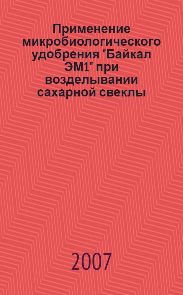 Применение микробиологического удобрения "Байкал ЭМ1" при возделывании сахарной свеклы : сборник