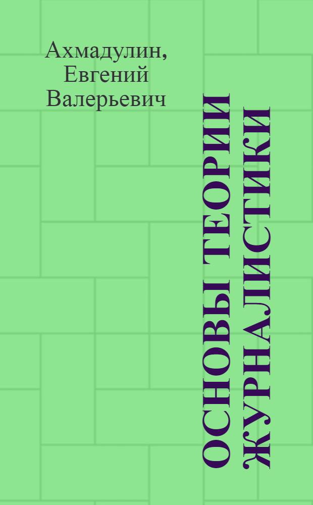 Основы теории журналистики : учебное пособие : для студентов высших учебных заведений, обучающихся по направлению 030600 специальности "Журналистика"