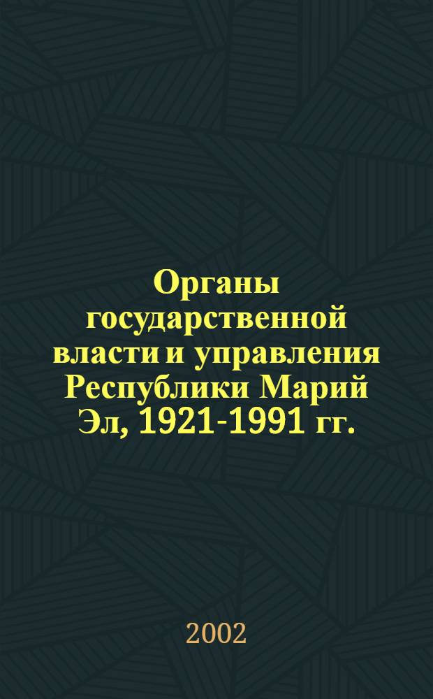 Органы государственной власти и управления Республики Марий Эл, 1921-1991 гг. : справочник