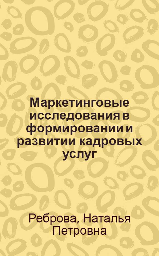 Маркетинговые исследования в формировании и развитии кадровых услуг : учебное пособие для студентов специальностей 080111 "Маркетинг"; 080505 "Управление персоналом"
