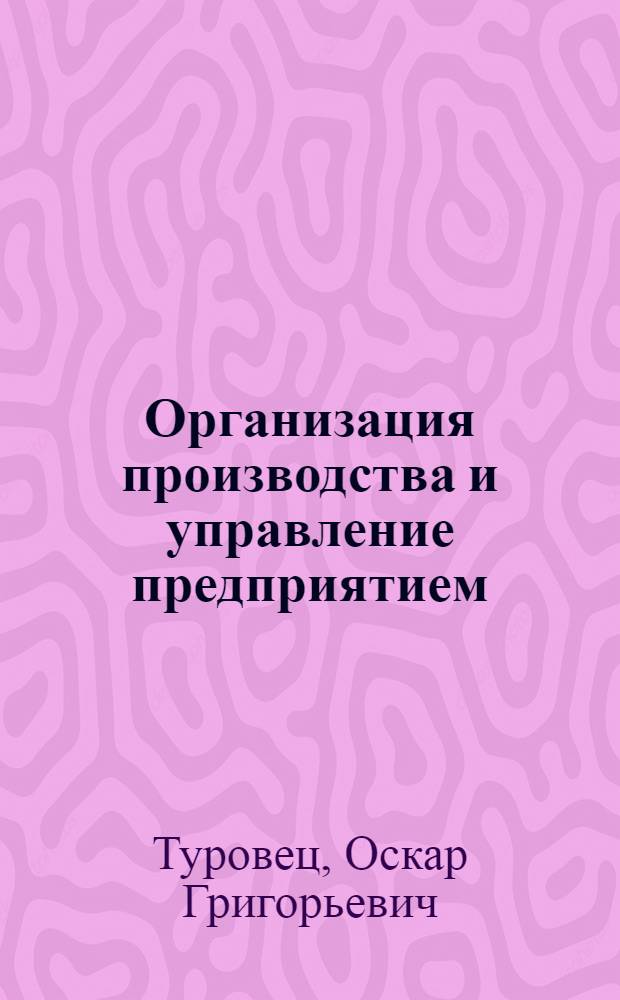 Организация производства и управление предприятием : учебник : для студентов вузов, обучающихся по специальности 060800 "Экономика и управление на предприятии (по отраслям)