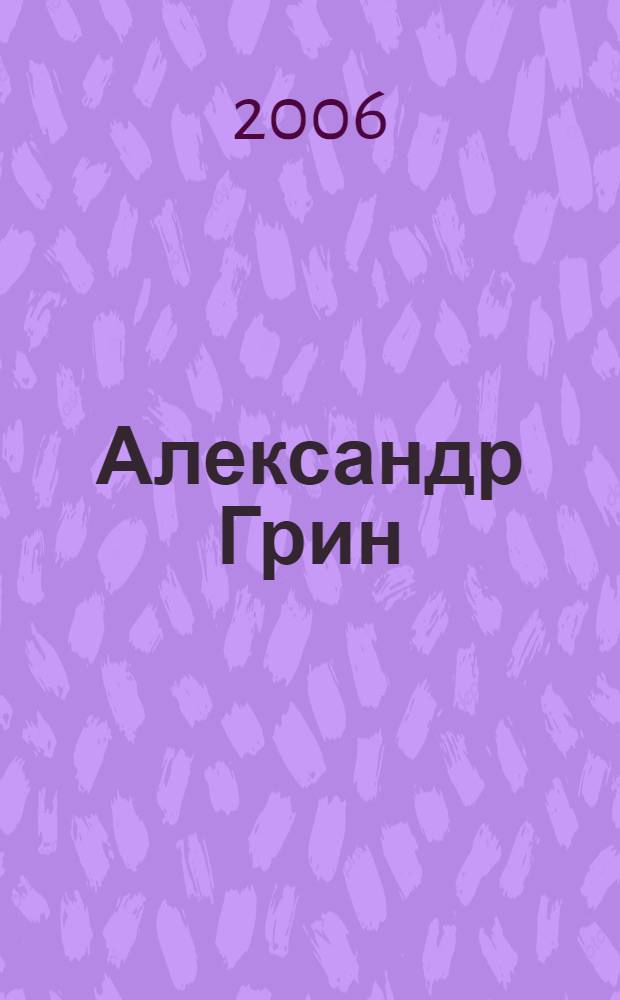 Александр Грин: хроника жизни и творчества : с фрагментами автобиографии, воспоминаний, писем, дневниковых записей : к 100-летию творческой деятельности