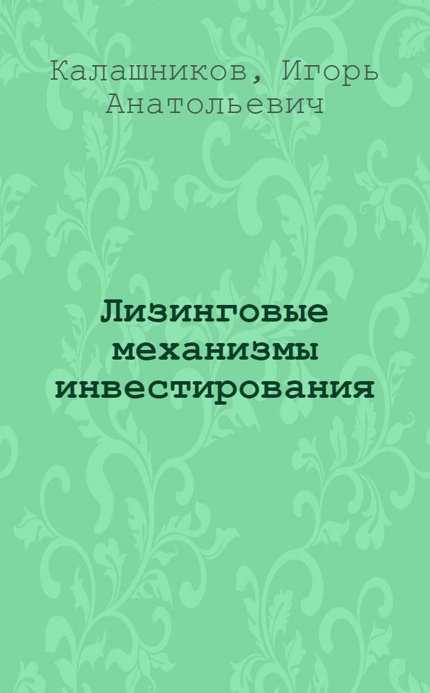 Лизинговые механизмы инвестирования : монография