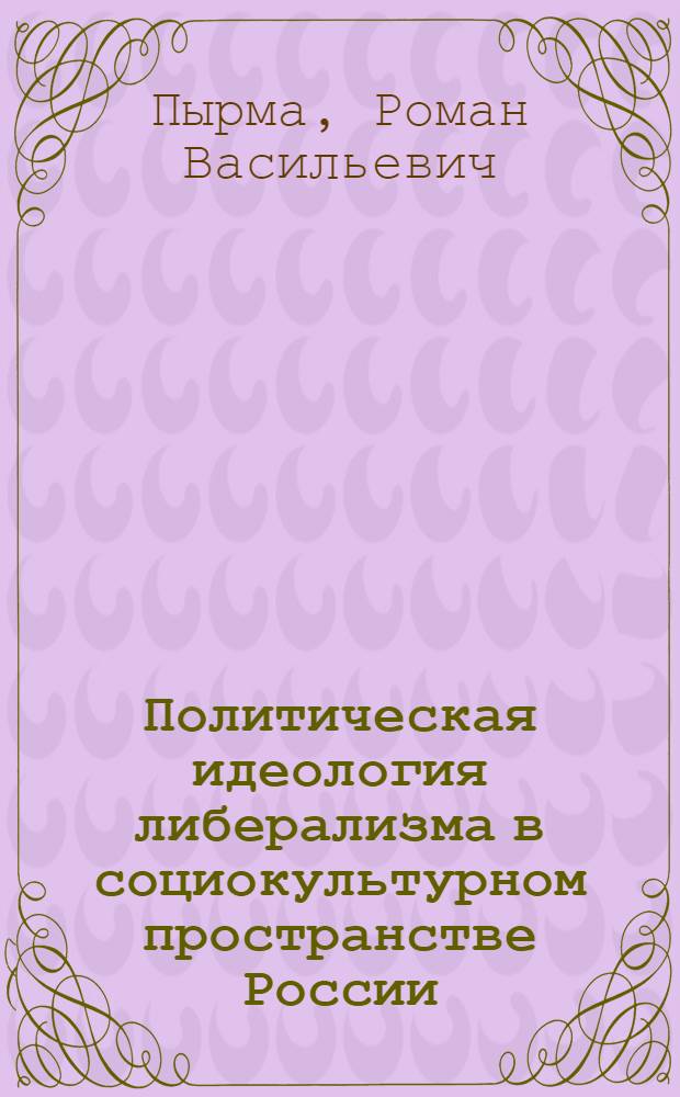 Политическая идеология либерализма в социокультурном пространстве России : автореферат диссертации на соискание ученой степени к.полит.н. : специальность 23.00.01