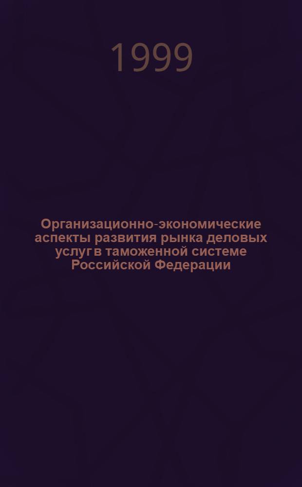 Организационно-экономические аспекты развития рынка деловых услуг в таможенной системе Российской Федерации : автореферат диссертации на соискание ученой степени к.э.н. : специальность 08.00.05