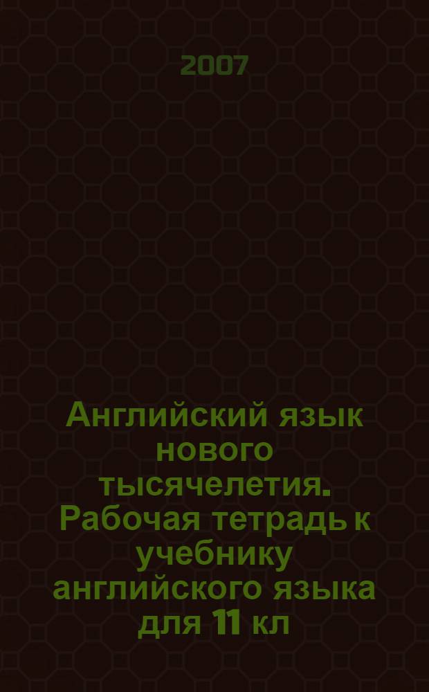 Английский язык нового тысячелетия. Рабочая тетрадь к учебнику английского языка для 11 кл.
