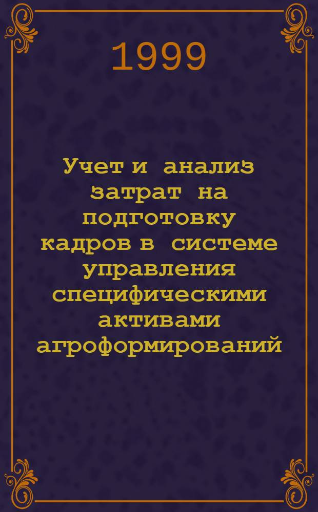 Учет и анализ затрат на подготовку кадров в системе управления специфическими активами агроформирований : автореферат диссертации на соискание ученой степени к.э.н. : специальность 08.00.12
